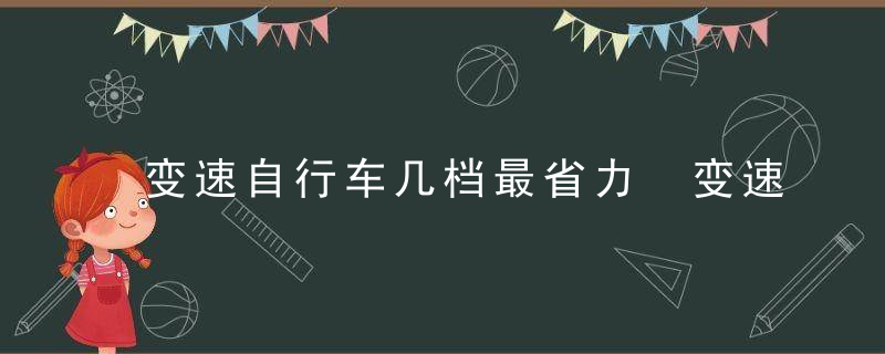 变速自行车几档最省力 变速自行车几档最快？